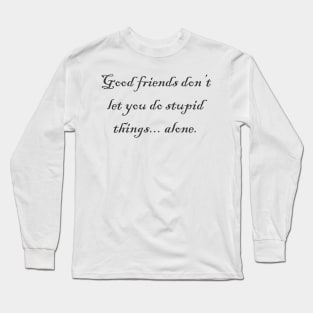 Good Friends Don't Let You Do Stupid Things Long Sleeve T-Shirt